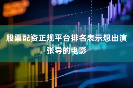 股票配资正规平台排名表示想出演张导的电影