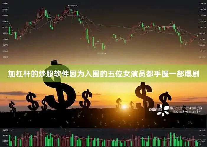 加杠杆的炒股软件因为入围的五位女演员都手握一部爆剧