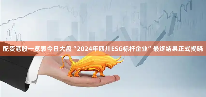 配资港股一览表今日大盘“2024年四川ESG标杆企业”最终结果正式揭晓