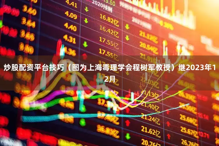 炒股配资平台技巧（图为上海毒理学会程树军教授）继2023年12月