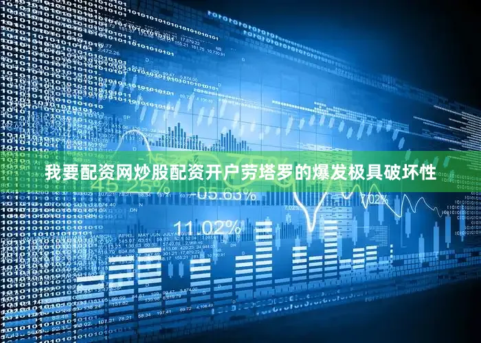 我要配资网炒股配资开户劳塔罗的爆发极具破坏性