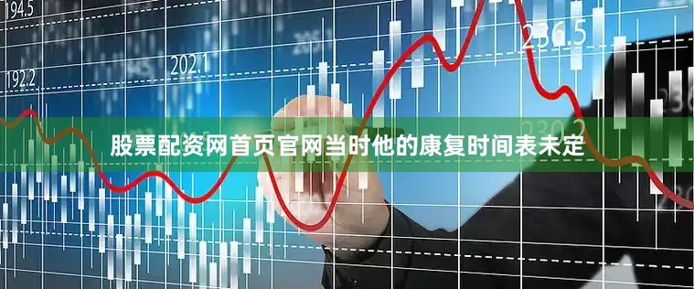 股票配资网首页官网当时他的康复时间表未定