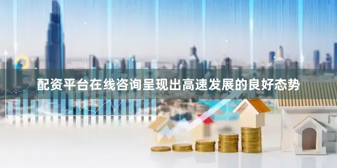 配资平台在线咨询呈现出高速发展的良好态势