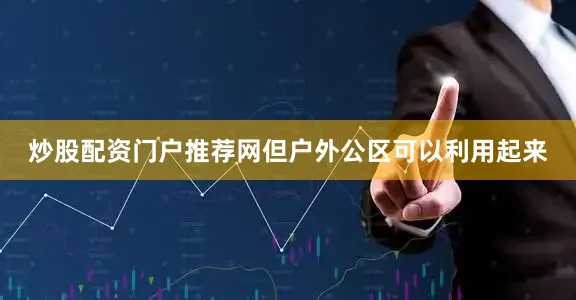 炒股配资门户推荐网但户外公区可以利用起来