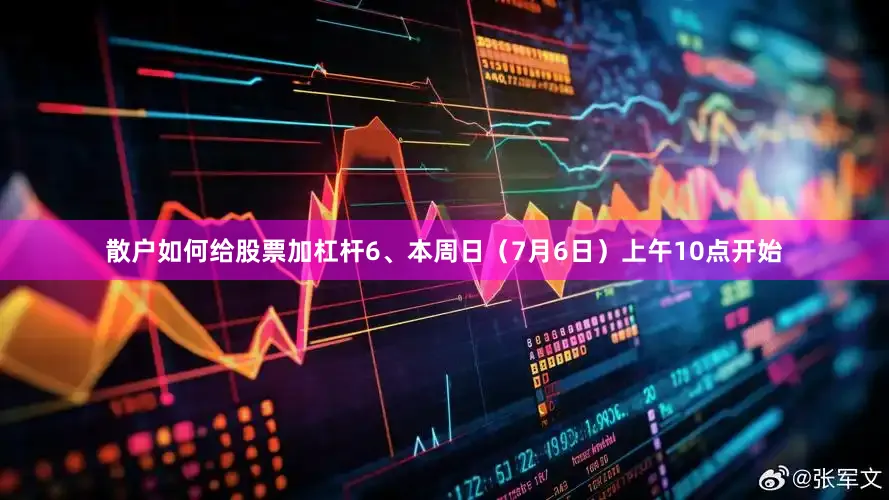 散户如何给股票加杠杆6、本周日（7月6日）上午10点开始