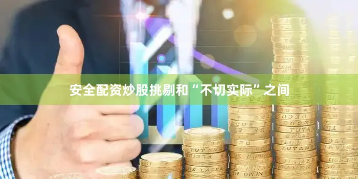 安全配资炒股挑剔和“不切实际”之间