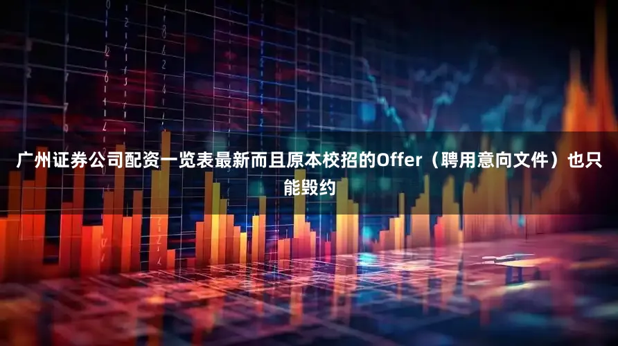 广州证券公司配资一览表最新而且原本校招的Offer（聘用意向文件）也只能毁约