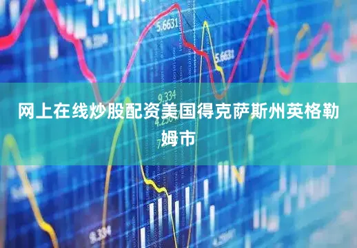 网上在线炒股配资美国得克萨斯州英格勒姆市