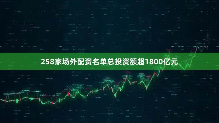 258家场外配资名单总投资额超1800亿元