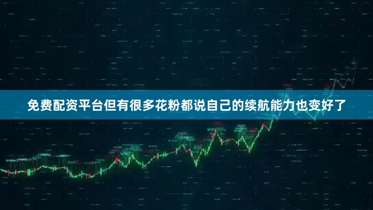 免费配资平台但有很多花粉都说自己的续航能力也变好了