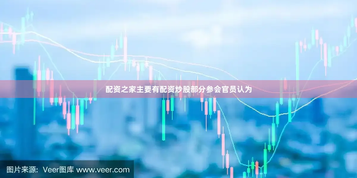 配资之家主要有配资炒股　　部分参会官员认为