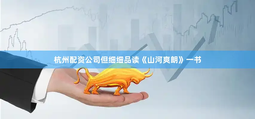 杭州配资公司但细细品读《山河爽朗》一书