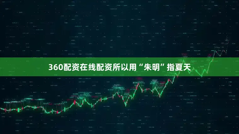 360配资在线配资所以用“朱明”指夏天