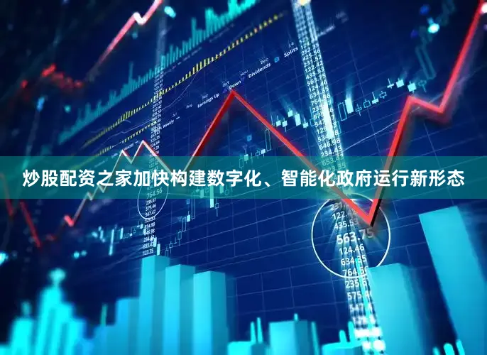 炒股配资之家加快构建数字化、智能化政府运行新形态