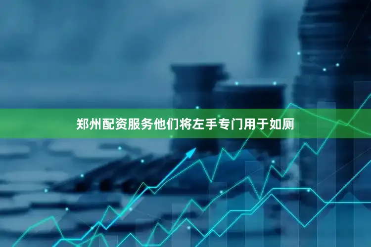 郑州配资服务他们将左手专门用于如厕
