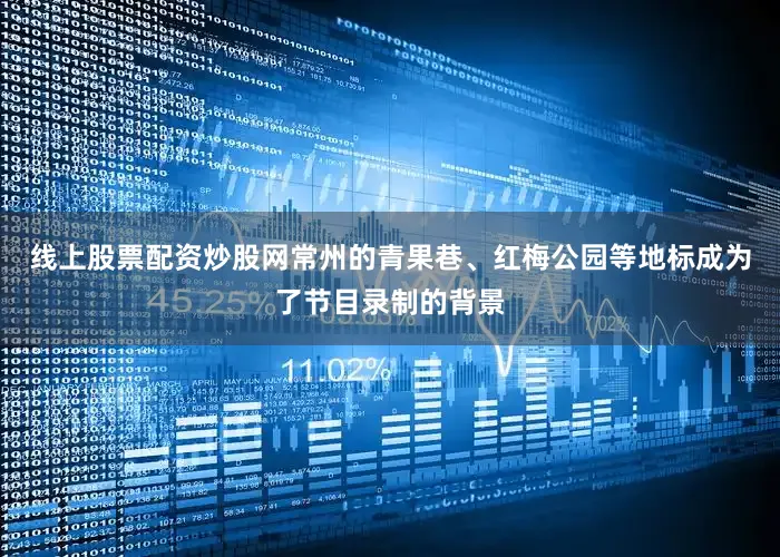 线上股票配资炒股网常州的青果巷、红梅公园等地标成为了节目录制的背景