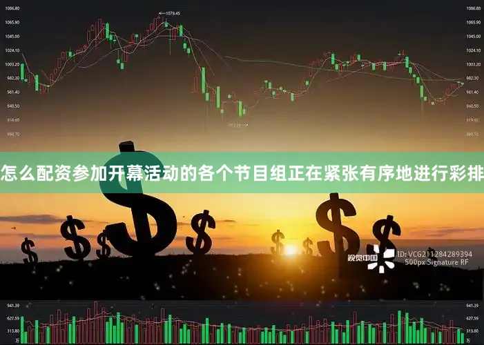 怎么配资参加开幕活动的各个节目组正在紧张有序地进行彩排