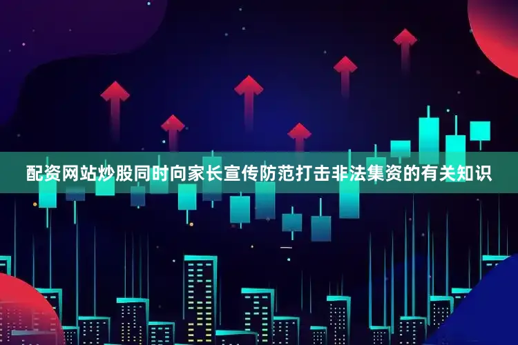 配资网站炒股同时向家长宣传防范打击非法集资的有关知识