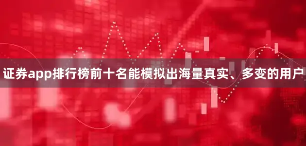 证券app排行榜前十名能模拟出海量真实、多变的用户