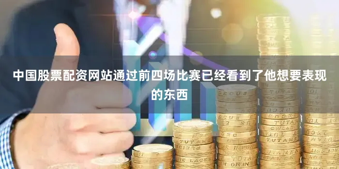 中国股票配资网站通过前四场比赛已经看到了他想要表现的东西