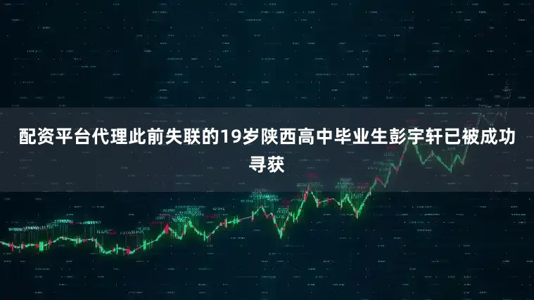 配资平台代理此前失联的19岁陕西高中毕业生彭宇轩已被成功寻获