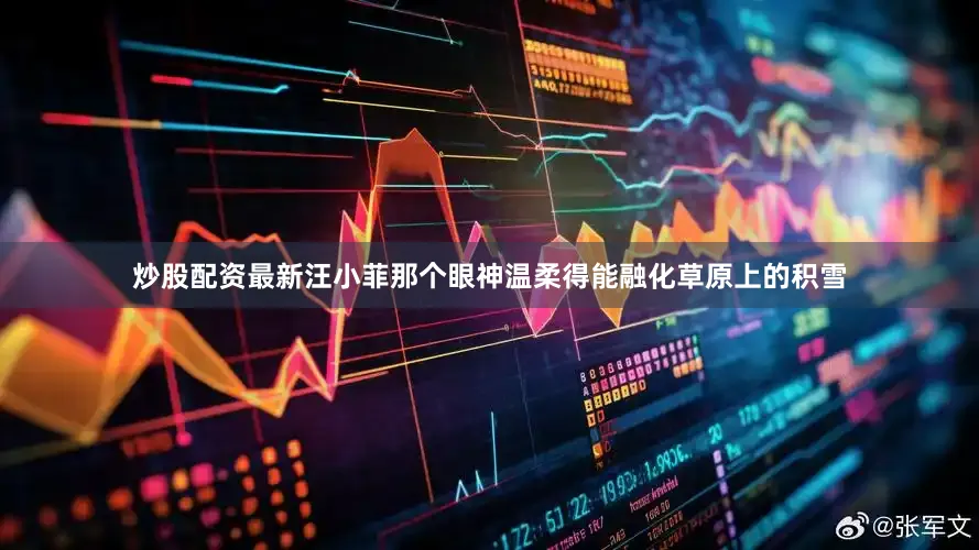 炒股配资最新汪小菲那个眼神温柔得能融化草原上的积雪