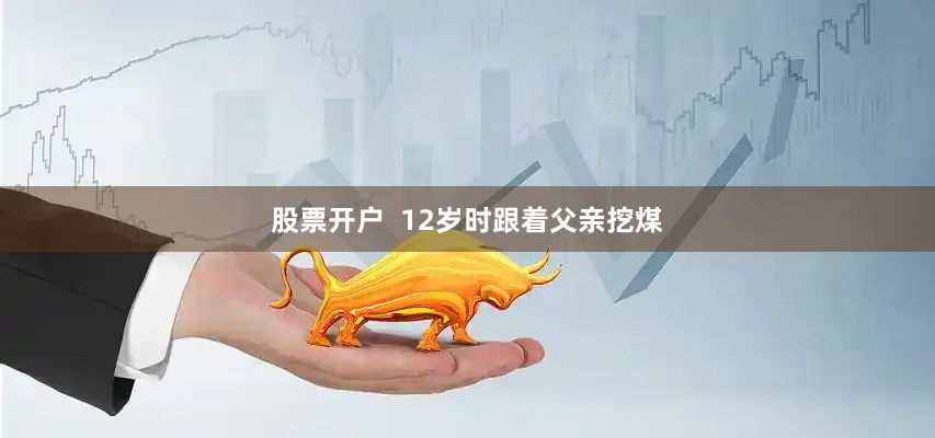 股票开户  12岁时跟着父亲挖煤