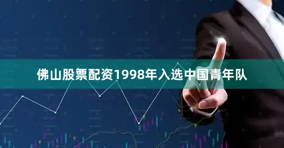 佛山股票配资1998年入选中国青年队