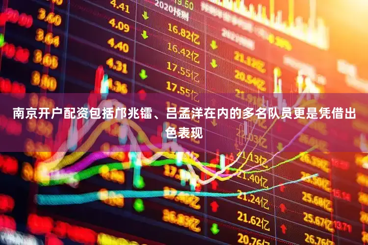南京开户配资包括邝兆镭、吕孟洋在内的多名队员更是凭借出色表现