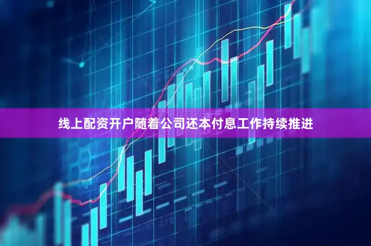 线上配资开户随着公司还本付息工作持续推进