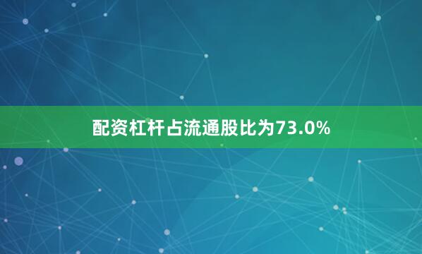 配资杠杆占流通股比为73.0%