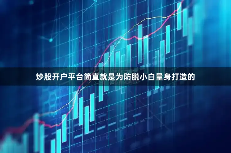 炒股开户平台简直就是为防脱小白量身打造的