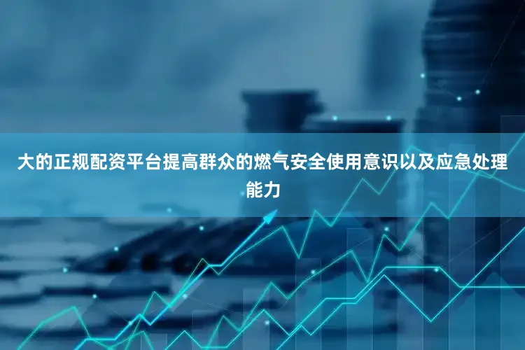 大的正规配资平台提高群众的燃气安全使用意识以及应急处理能力