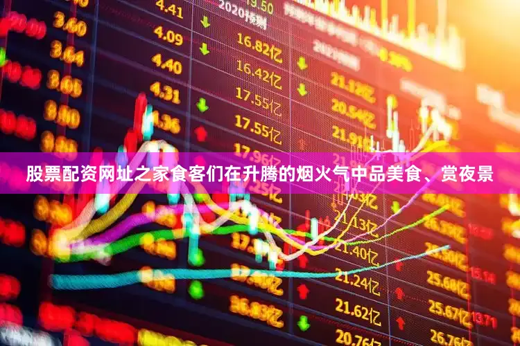 股票配资网址之家食客们在升腾的烟火气中品美食、赏夜景