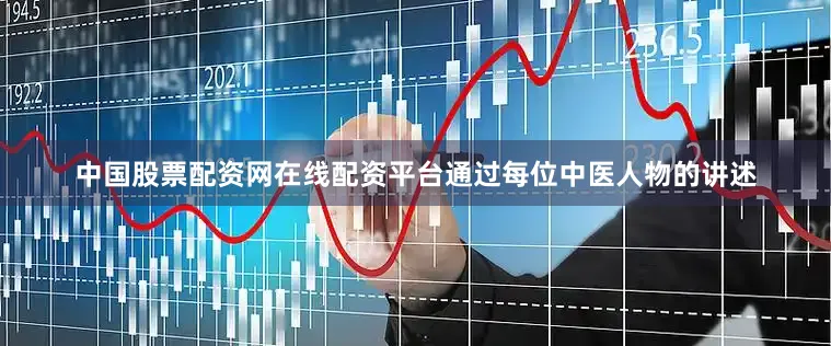 中国股票配资网在线配资平台通过每位中医人物的讲述