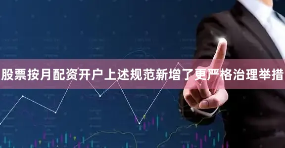 股票按月配资开户上述规范新增了更严格治理举措