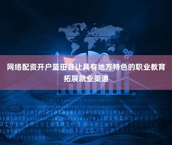 网络配资开户蓝田县让具有地方特色的职业教育拓展就业渠道