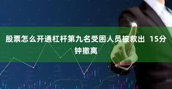 股票怎么开通杠杆第九名受困人员被救出  15分钟撤离