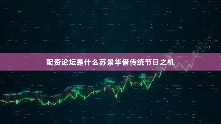 配资论坛是什么苏景华借传统节日之机