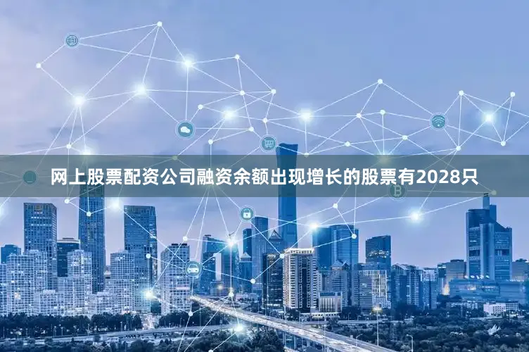 网上股票配资公司融资余额出现增长的股票有2028只