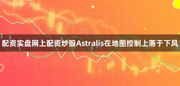 配资实盘网上配资炒股Astralis在地图控制上落于下风