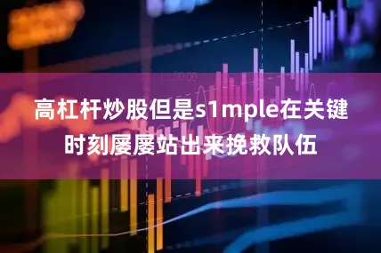高杠杆炒股但是s1mple在关键时刻屡屡站出来挽救队伍