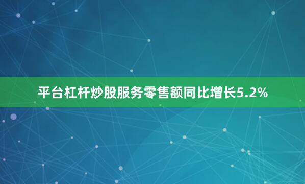平台杠杆炒股服务零售额同比增长5.2%