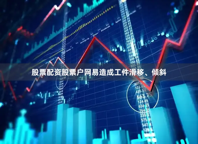 股票配资股票户网易造成工件滑移、倾斜