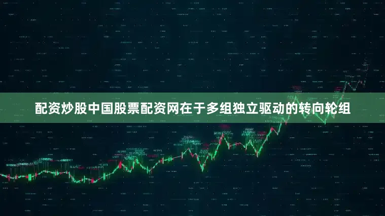 配资炒股中国股票配资网在于多组独立驱动的转向轮组