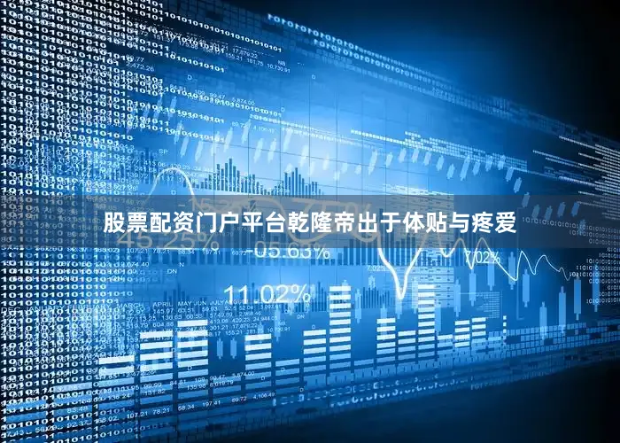 股票配资门户平台乾隆帝出于体贴与疼爱