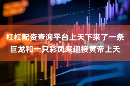 杠杠配资查询平台上天下来了一条巨龙和一只彩凤来迎接黄帝上天