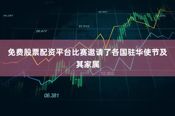 免费股票配资平台比赛邀请了各国驻华使节及其家属