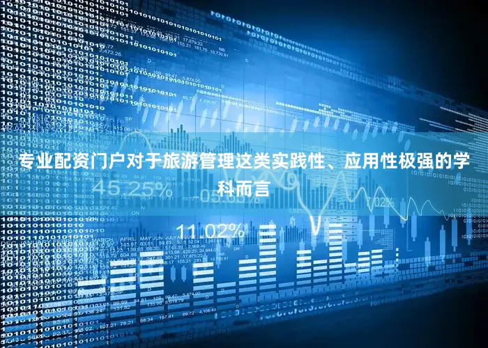专业配资门户对于旅游管理这类实践性、应用性极强的学科而言