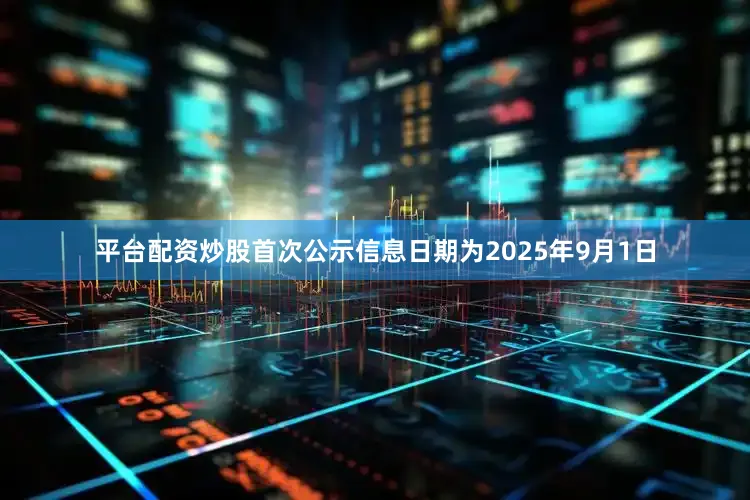 平台配资炒股首次公示信息日期为2025年9月1日